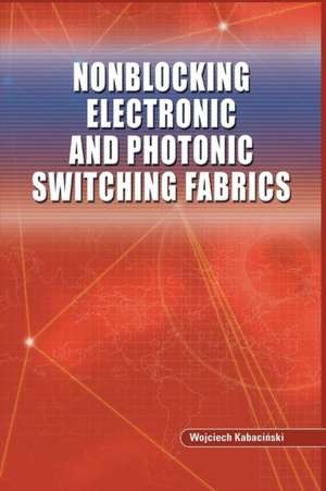 Nonblocking Electronic and Photonic Switching Fabrics de Wojciech Kabacinski