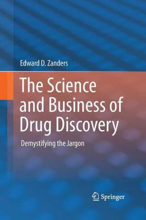 The Science and Business of Drug Discovery: Demystifying the Jargon de Edward D. Zanders