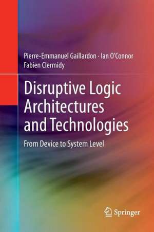 Disruptive Logic Architectures and Technologies: From Device to System Level de Pierre-Emmanuel Gaillardon