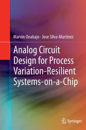 Analog Circuit Design for Process Variation-Resilient Systems-on-a-Chip de Marvin Onabajo