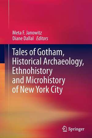 Tales of Gotham, Historical Archaeology, Ethnohistory and Microhistory of New York City de Meta F. Janowitz