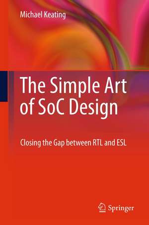 The Simple Art of SoC Design: Closing the Gap between RTL and ESL de Synopsys Fellow Michael Keating