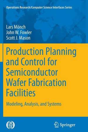 Production Planning and Control for Semiconductor Wafer Fabrication Facilities: Modeling, Analysis, and Systems de Lars Mönch