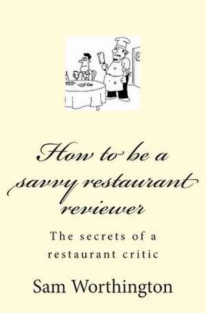 How to Be a Savvy Restaurant Reviewer de Sam Worthington