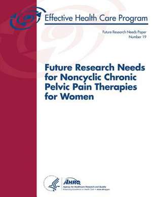 Future Research Needs for Noncyclic Chronic Pelvic Pain Therapies for Women de U. S. Department of Heal Human Services