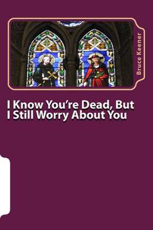 I Know You're Dead, But I Still Worry about You de MR Bruce Keener