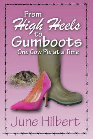 From High Heels to Gumboots One Cow Pie at a Time de June Hilbert