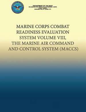 Marine Corps Combat Readiness Evaluation System Volume VIII, the Marine Air Command and Control System de Department Of the Navy