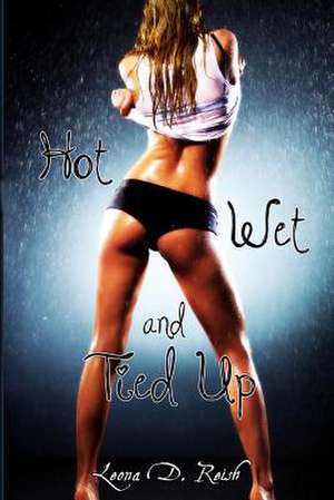 Hot, Wet and Tied Up de Leona D. Reish