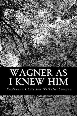 Wagner as I Knew Him de Ferdinand Christian Wilhelm Praeger