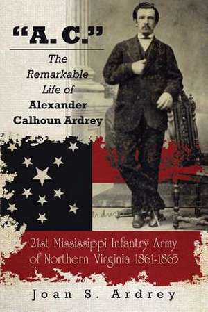 A. C. - The Remarkable Life of Alexander Calhoun Ardrey de Joan S. Ardrey