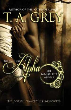 The Loneliest Alpha (the Mackellen Alphas) de T. a. Grey