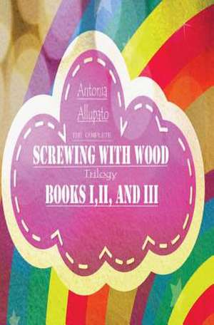 Screwing with Wood Trilogy de Antonia Allupato