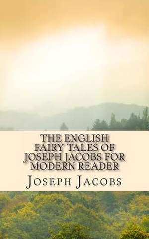 The English Fairy Tales of Joseph Jacobs for Modern Reader de Joseph Jacobs