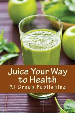 Juice Your Way to Health de Pj Group Publishing