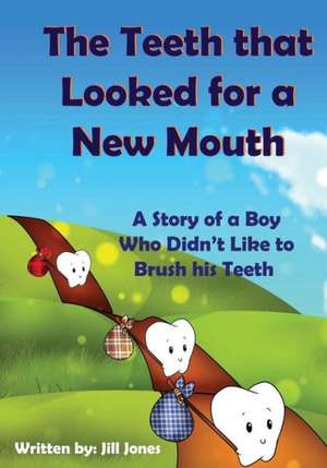 The Teeth That Looked for a New Mouth: A Story of a Boy Who Didn't Like to Brush His Teeth de Jill Jones