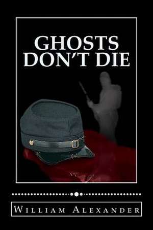 Ghosts Don't Die de William B. Alexander