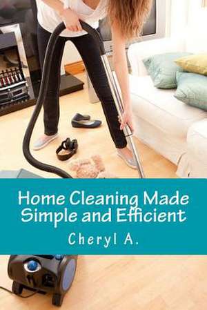 Home Cleaning Made Simple and Efficient de Cheryl A