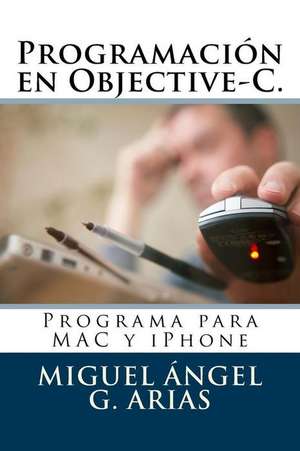 Programacion En Objective-C. Programa Para Mac y iPhone de Miguel Angel G. Arias