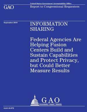 Federal Agencies Are Helping Fusion Centers Build and Sustain Capabilities and Protect Privacy, But Could Better Measure Results de Government Accountability Office (U S )