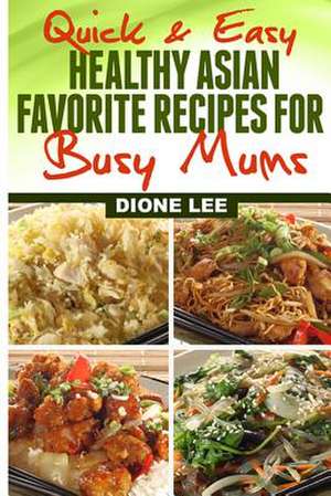 Quick and Easy Healthy Asian Favourite Recipes for Busy Mums de Dione Lee