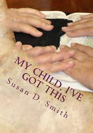 My Child, I've Got This de Susan D. Smith