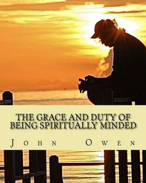 The Grace and Duty of Being Spiritually Minded de John Owen