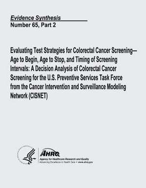 Evaluating Test Strategies for Colorectal Cancer Screening - Age to Begin, Age to Stop, and Timing of Screening Intervals de U. S. Department of Heal Human Services