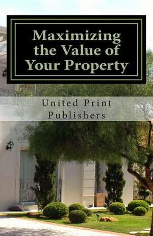 Maximizing the Value of Your Property de Publishers, United Print