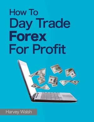 How to Day Trade Forex for Profit de Harvey Walsh