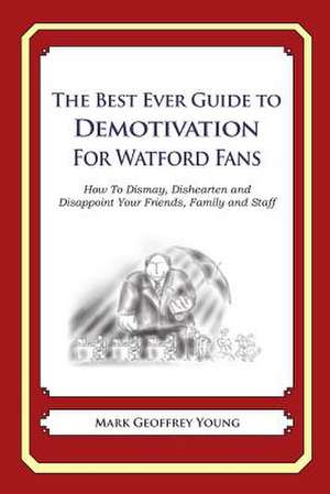 The Best Ever Guide to Demotivation for Watford Fans de Mark Geoffrey Young