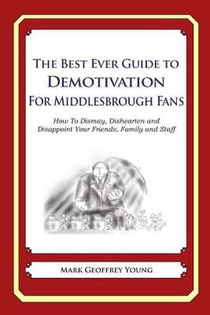 The Best Ever Guide to Demotivation for Middlesbrough Fans de Mark Geoffrey Young