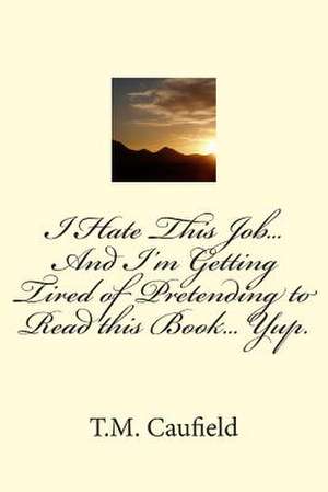 I Hate This Job... and I'm Getting Tired of Pretending to Read This Book... Yup. de T. M. Caufield