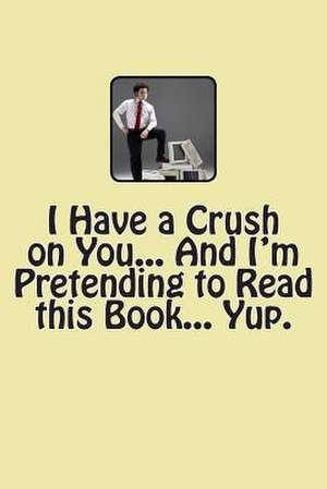 I Have a Crush on You... and I'm Pretending to Read This Book... Yup. de T. M. Caufield