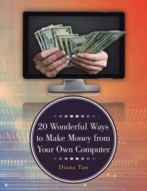 20 Wonderful Ways to Make Money from Your Own Computer de Diana Tan