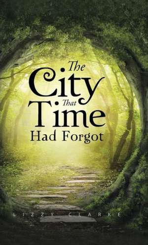 The City That Time Had Forgot de Lizzy Clarke