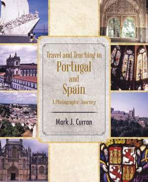 Travel and Teaching in Portugal and Spain a Photographic Journey de Mark J. Curran