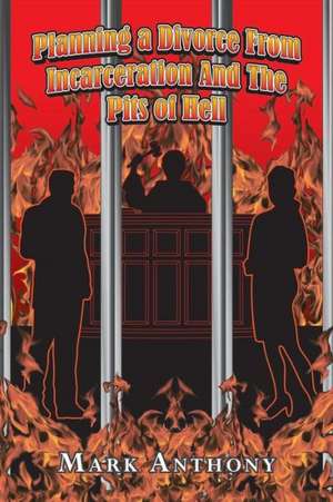 Planning a Divorce from Incarceration and the Pits of Hell de Mark Anthony