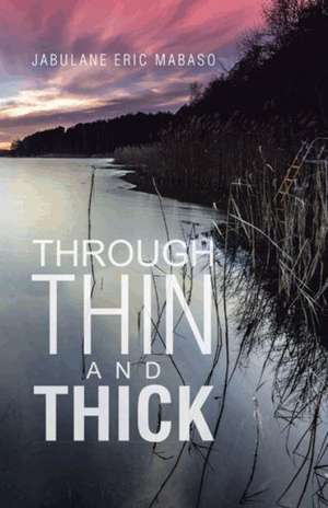 Through Thin and Thick de Jabulane Eric Mabaso