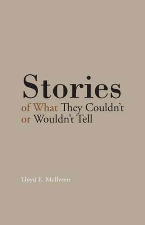 Stories of What They Couldn't or Wouldn't Tell de Lloyd E. McIlveen