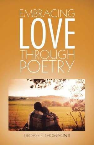 Embracing Love Through Poetry de George K. Thompson II