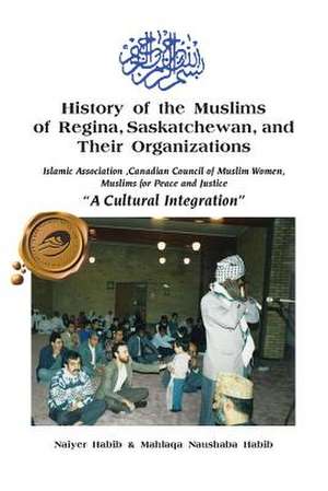 History of the Muslims of Regina, Saskatchewan, and Their Organizations: Islamic Association, Canadian Council of Muslim Women, Muslim for Peace and J de Naiyer Habib