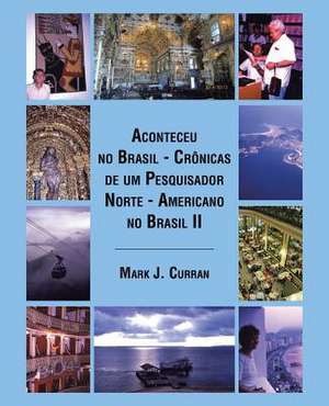 Aconteceu No Brasil - Cronicas de Um Pesquisador Norte - Americano No Brasil II de Mark J. Curran