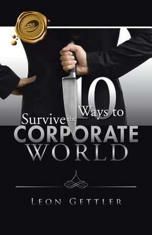 Ten Ways to Survive the Corporate World de Leon Gettler