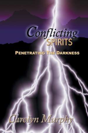 Conflicting Spirits: Penetrating the Darkness de Carolyn Murphy