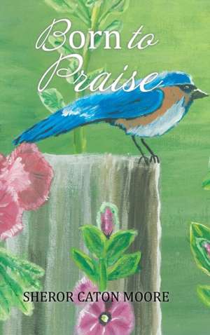 Born to Praise de Sheror Caton Moore