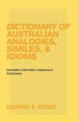 Dictionary of Australian Analogies, Similes, & Idioms de Kerrin P. Rowe