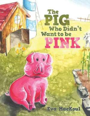 The Pig Who Didn't Want to Be Pink de Eva Mackoul