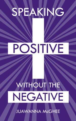 Speaking Positive Without the Negative de Juawanna McGhee