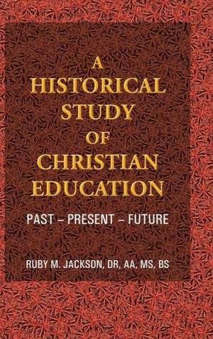 A Historical Study of Christian Education de Ruby M. Jackson Dr Aa MS Bs